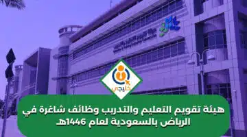 هيئة تقويم التعليم والتدريب وظائف شاغرة في الرياض بالسعودية لعام 1446هـ