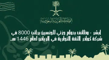 ابشر وظائف بدوام جزئي للجنسين براتب 8000 في شركة كوادر الثقة التجارية في الرياض لعام 1446 هــ