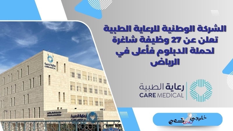 الشركة الوطنية للرعاية الطبية تعلن عن 27 وظيفة شاغرة لحملة الدبلوم فأعلى في الرياض
