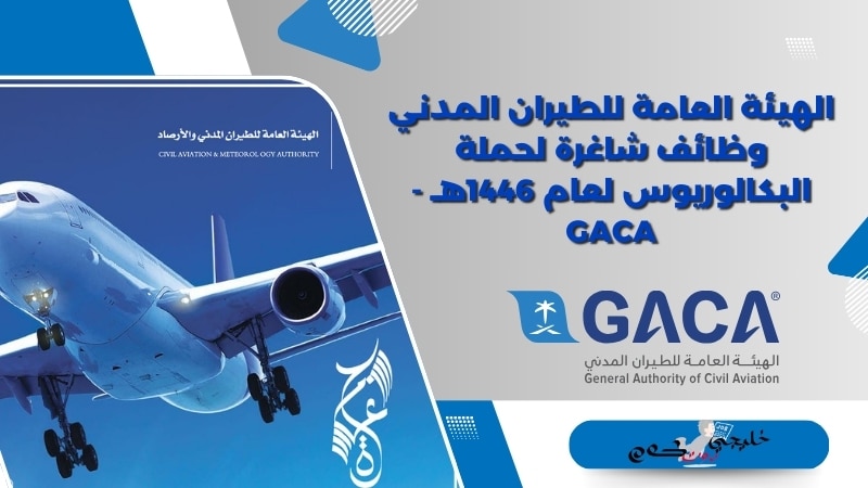 الهيئة العامة للطيران المدني وظائف شاغرة لحملة البكالوريوس لعام 1446هـ - GACA