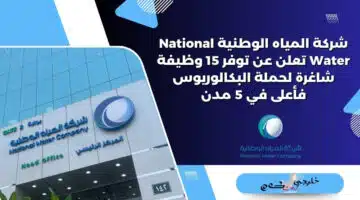 شركة المياه الوطنية National Water تعلن عن توفر 15 وظيفة شاغرة لحملة البكالوريوس فأعلى في 5 مدن