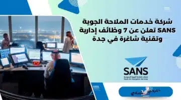 شركة خدمات الملاحة الجوية SANS تعلن عن 7 وظائف إدارية وتقنية شاغرة في جدة