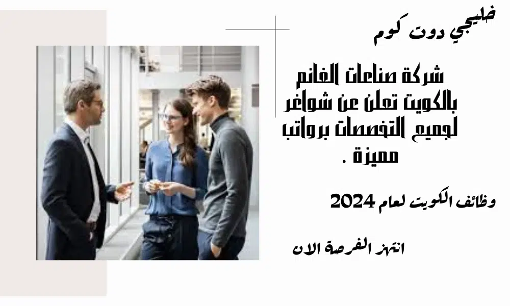 شركة صناعات الغانم بالكويت تعلن عن شواغر لجميع التخصصات برواتب مميزة .