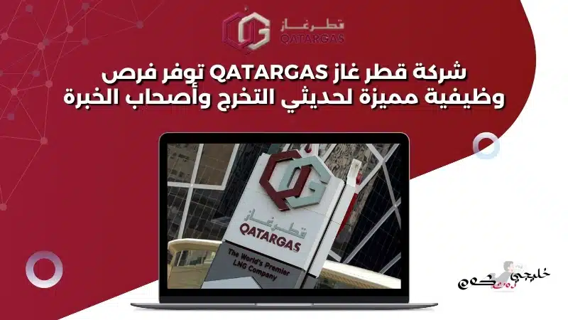 شركة قطر غاز QatarGas توفر فرص وظيفية مميزة لحديثي التخرج وأصحاب الخبرة