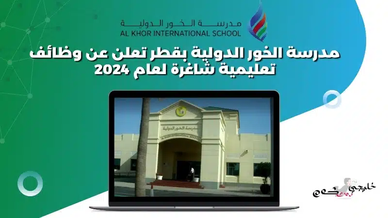 مدرسة الخور الدولية بقطر تعلن عن وظائف تعليمية شاغرة لعام 2024
