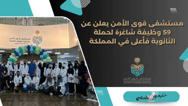 مستشفى قوى الأمن يعلن عن 59 وظيفة شاغرة لحملة الثانوية فأعلى في المملكة