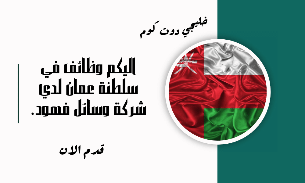 مطلوب موظفين في سلطنة عمان لدي شركة وسائل فهود برواتب تنافسية تصل الي 350 ريال عماني لجميع الجنسيات.