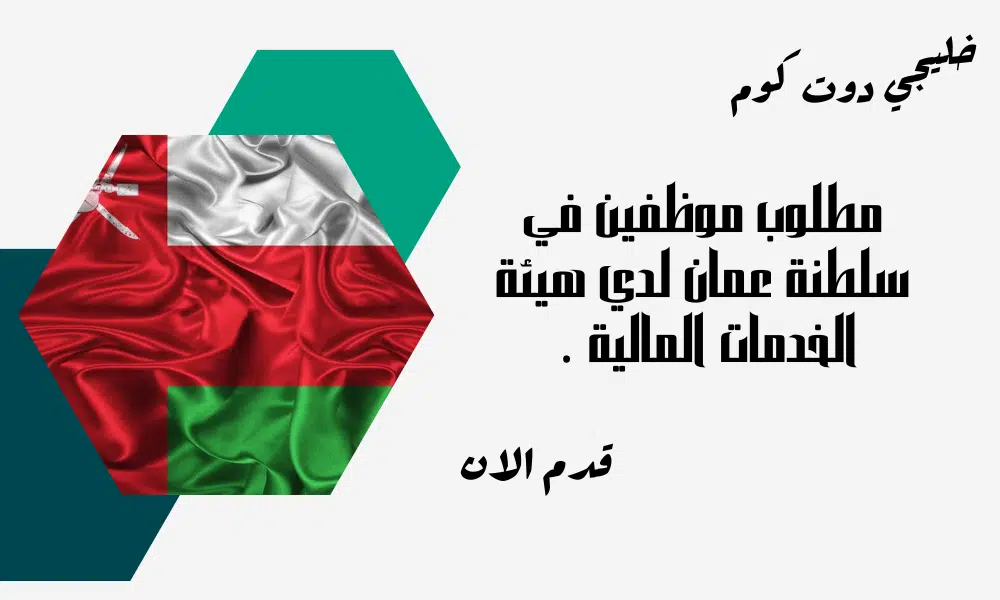 مطلوب موظفين في سلطنة عمان لدي هيئة الخدمات المالية برواتب مجزية لجميع الجنسيات.