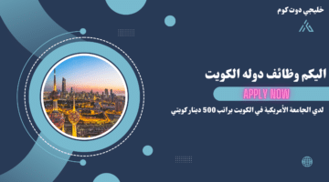 وظائف شاغرة لدى الجامعة الأمريكية في الكويت براتب 500 دينار كويتي شهريا للجنسين لعام 2024