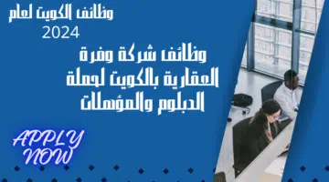 وظائف شركة وفرة العقارية بالكويت لحملة الدبلوم والمؤهلات الجامعية تترواح بين 300 الي 600 دينار كويتي