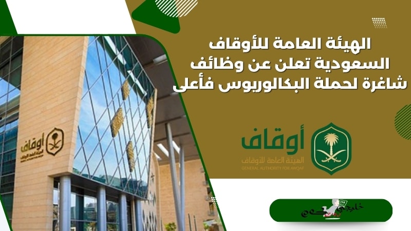 الهيئة العامة للأوقاف السعودية تعلن عن وظائف شاغرة لحملة البكالوريوس فأعلى