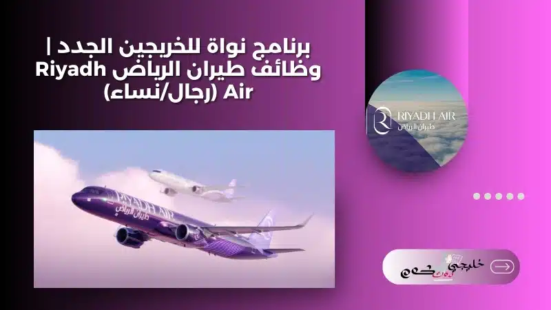 برنامج نواة للخريجين الجدد | وظائف طيران الرياض Riyadh Air (رجال/نساء)