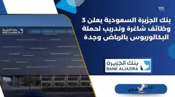بنك الجزيرة السعودية يعلن 3 وظائف شاغرة وتدريب لحملة البكالوريوس بالرياض وجدة