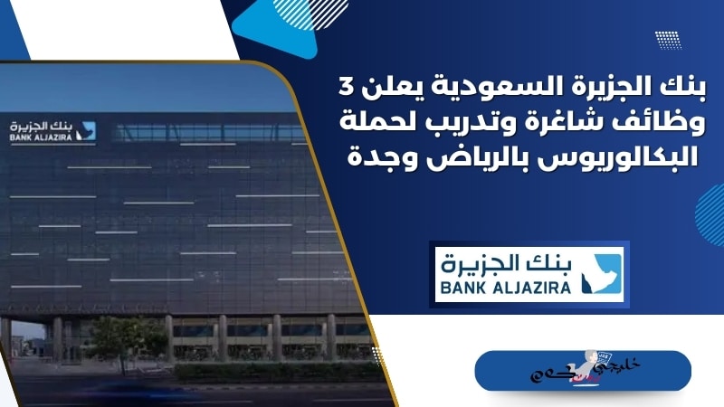 بنك الجزيرة السعودية bank aljazira يعلن 3 وظائف شاغرة وتدريب لحملة البكالوريوس بالرياض وجدة