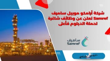 شركة أرامكو موبيل سامرف Samref تعلن عن وظائف شاغرة لحملة الدبلوم فأعلى