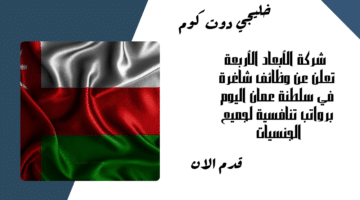 شركة الأبعاد الأربعة تعلن عن وظائف شاغرة في سلطنة عمان اليوم برواتب تنافسية لجميع الجنسيات