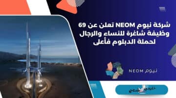 شركة نيوم NEOM تعلن عن 69 وظيفة شاغرة للنساء والرجال لحملة الدبلوم فأعلى