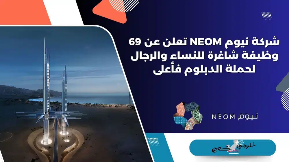 شركة نيوم NEOM تعلن عن 69 وظيفة شاغرة للنساء والرجال لحملة الدبلوم فأعلى