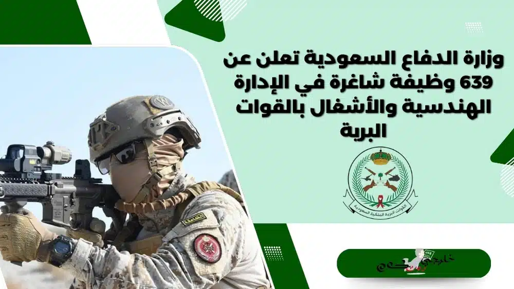 وزارة الدفاع السعودية تعلن عن 639 وظيفة شاغرة في الإدارة الهندسية والأشغال بالقوات البرية