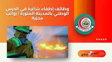 وظائف إطفاء شاغرة في الحرس الوطني بالمدينة المنورة رواتب مجزية