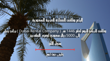 وظائف الرياض اليوم لعام 1446 هــ Dubai Rental Company براتب يصل الي 5000 ريال سعودي لجميع الوافدين