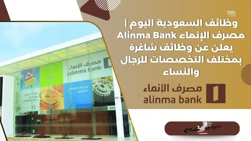 وظائف السعودية اليوم | مصرف الإنماء Alinma Bank يعلن عن وظائف شاغرة بمختلف التخصصات للرجال والنساء