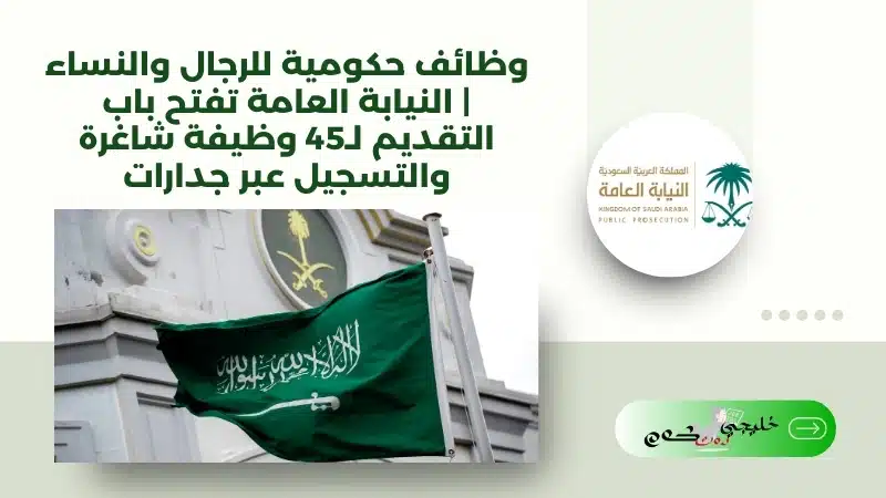 وظائف حكومية للرجال والنساء | النيابة العامة تفتح باب التقديم لـ45 وظيفة شاغرة والتسجيل عبر جدارات