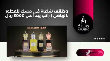 وظائف شاغرة في مسك للعطور بالرياض راتب يبدأ من 5000 ريال 1