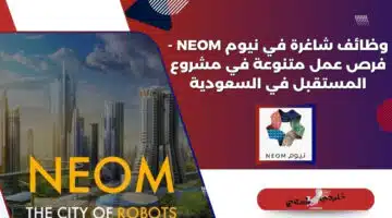 وظائف شاغرة في نيوم NEOM فرص عمل متنوعة في مشروع المستقبل في السعودية