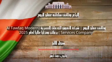 وظائف عمان اليوم شركة التفوق للخدمات العصرية Al Tawfaq Modern Services Company برواتب ومزايا عاليا لعام 2025