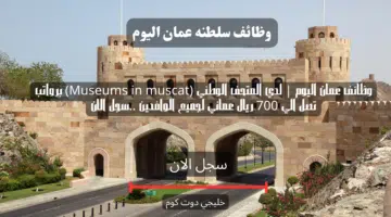 وظائف عمان اليوم لدي المتحف الوطني Museums in muscat برواتب تصل الي 700 ريال عماني لجميع الوافدين .سجل الان