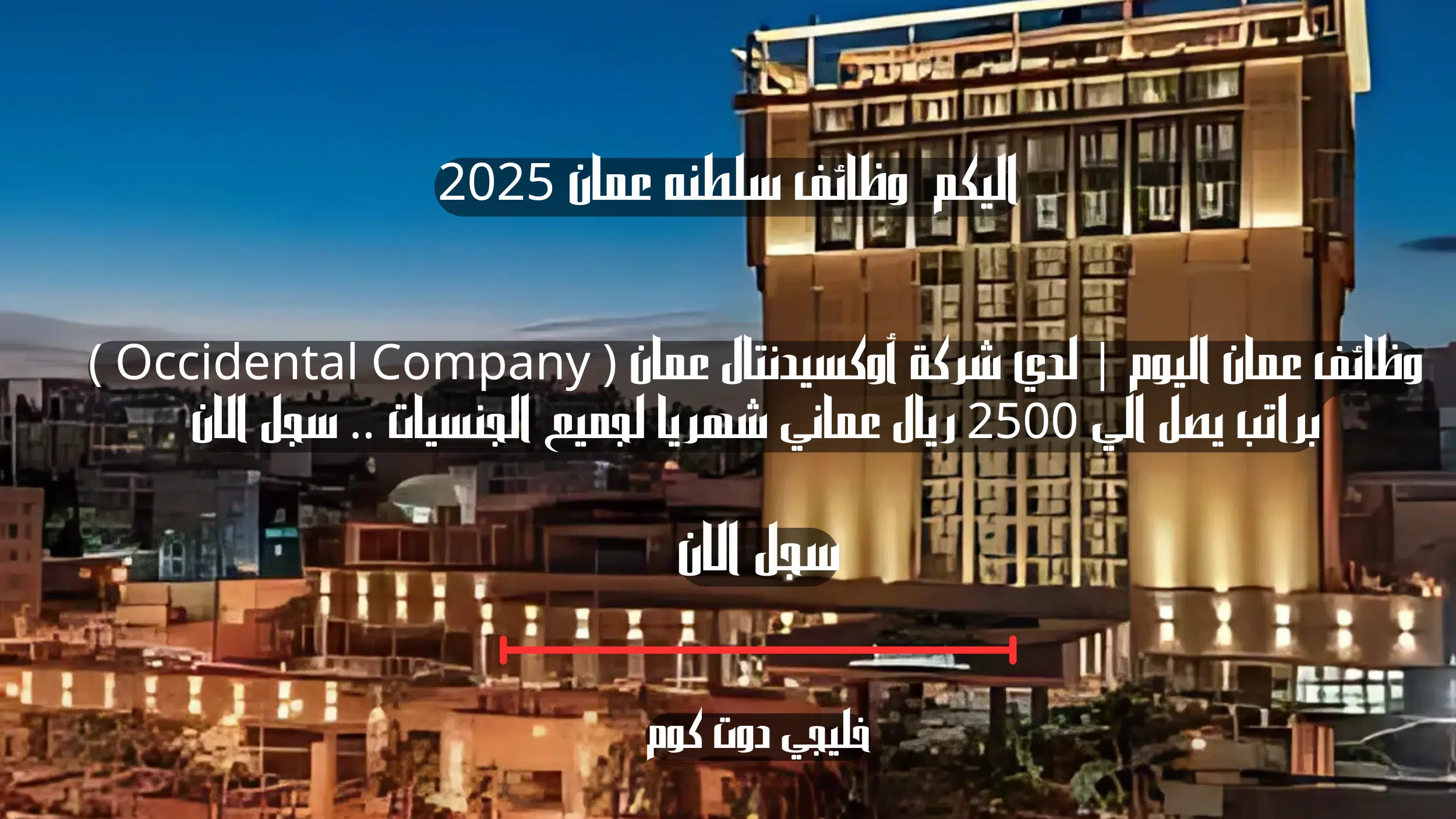 وظائف عمان اليوم | لدي شركة أوكسيدنتال عمان ( Occidental Company ) براتب يصل الي 2500 ريال عماني شهريا لجميع الجنسيات .. سجل الان