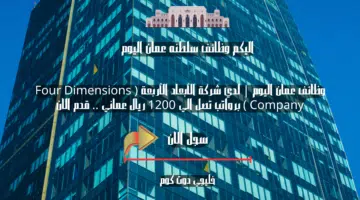 وظائف عمان اليوم لدي شركة الأبعاد الأربعة Four Dimensions Company برواتب تصل الي 1200 ريال عماني . قدم الان