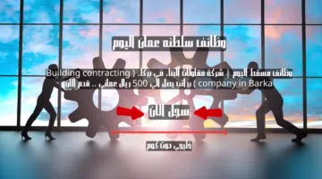 وظائف مسقط اليوم شركة مقاولات البناء في بركاء Building contracting company in Barka براتب يصل الي 500 ريال عماني . قدم الان