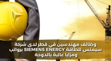 وظائف مهندسين في قطر لدى شركة سيمنس للطاقة Siemens Energy برواتب ومزايا عالية بالدوحة