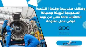 وظائف هندسية وفنية الشركة السعودية لتهيئة وصيانة الطائرات GDC تعلن عن توفر فرص عمل متنوعة