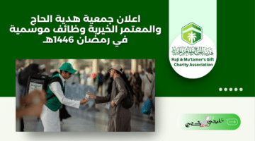 اعلان جمعية هدية الحاج والمعتمر الخيرية وظائف موسمية في رمضان 1446هـ