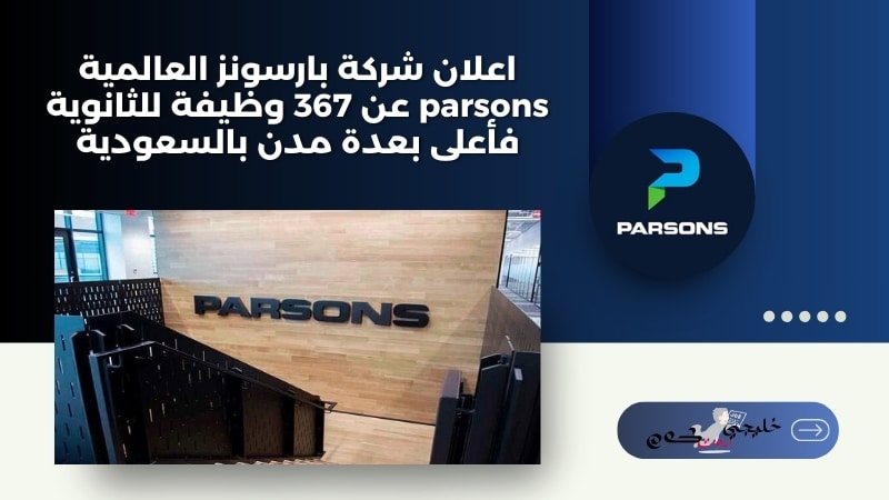 اعلان شركة بارسونز العالمية parsons عن 367 وظيفة للثانوية فأعلى بعدة مدن بالسعودية