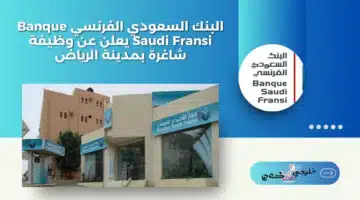 البنك السعودي الفرنسي Banque Saudi Fransi يعلن عن وظيفة شاغرة بمدينة الرياض