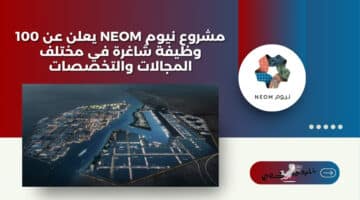 مشروع نيوم NEOM يعلن عن 100 وظيفة شاغرة في مختلف المجالات والتخصصات 2