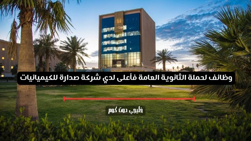 وظائف لحملة الثانوية العامة فأعلى لدي شركة صدارة للكيميائيات 1 وظائف لحملة الثانوية العامة فأعلى لدي شركة صدارة للكيميائيات