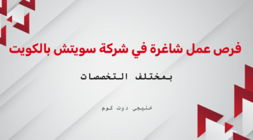 فرص عمل شاغرة في شركة سويتش بالكويت