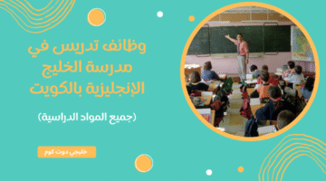 وظائف تدريس في مدرسة الخليج الإنجليزية بالكويت
