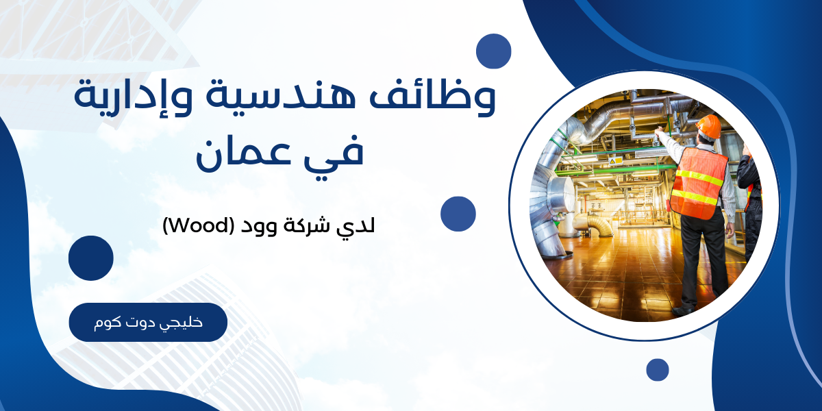 وظائف هندسية وإدارية في عمان لدي شركة وود (Wood) 1 وظائف هندسية وإدارية في عمان