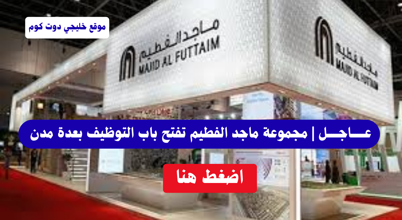 ماجد الفطيم وظائف (إدارية، خدمة عملاء، ومالية) قدم الآن 1 ماجد الفطيم وظائف