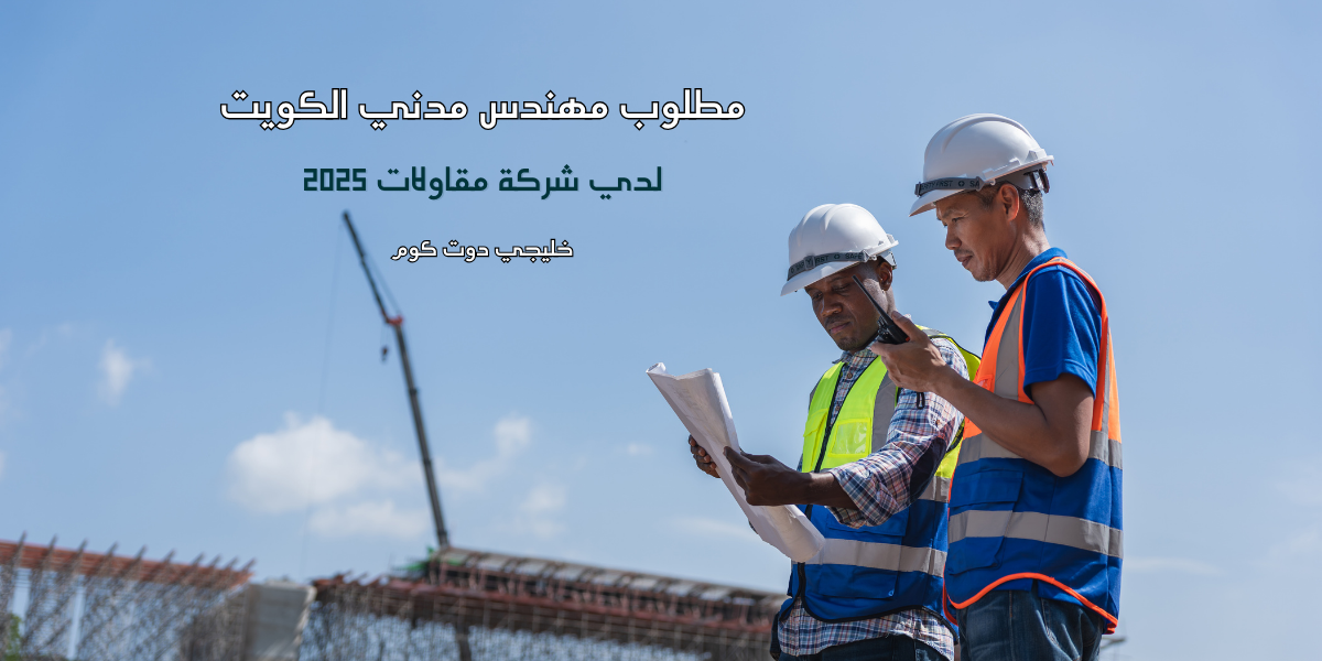 مطلوب مهندس مدني الكويت لدي شركة مقاولات 2025 1 مطلوب مهندس مدني الكويت