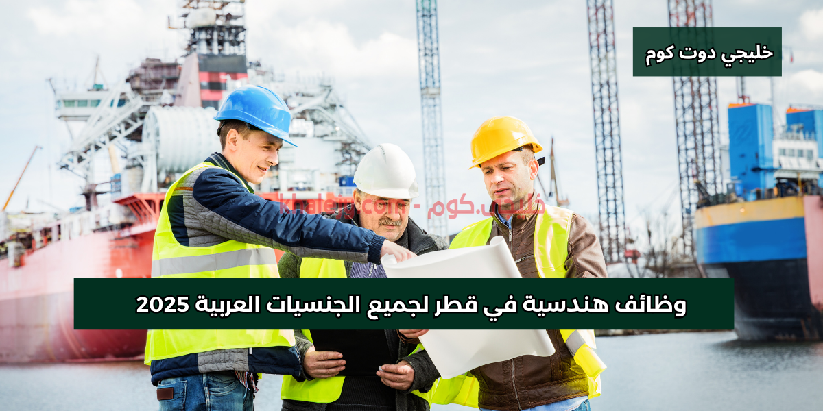 وظائف هندسية في قطر لجميع الجنسيات العربية 2025 1 وظائف هندسية في قطر