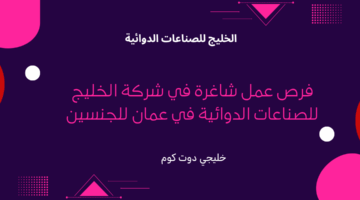 فرص عمل شاغرة في شركة الخليج للصناعات الدوائية