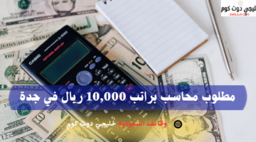 مطلوب محاسب براتب 10000 ريال في جدة