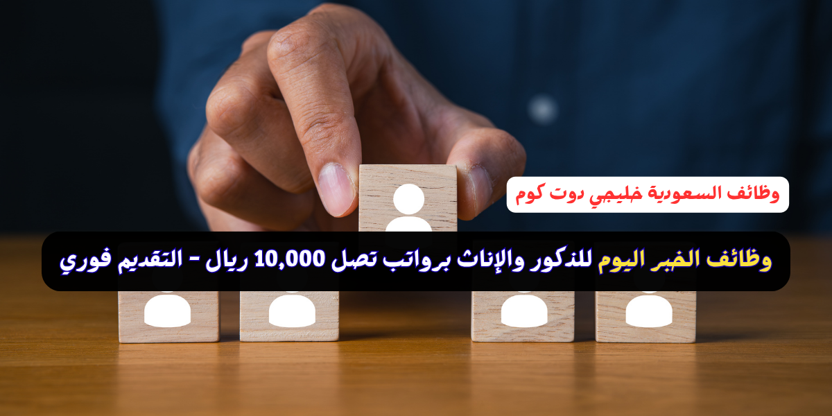 وظائف الخبر اليوم للذكور والإناث برواتب تصل 10,000 ريال - التقديم فوري 1 وظائف الخبر اليوم للذكور والإناث